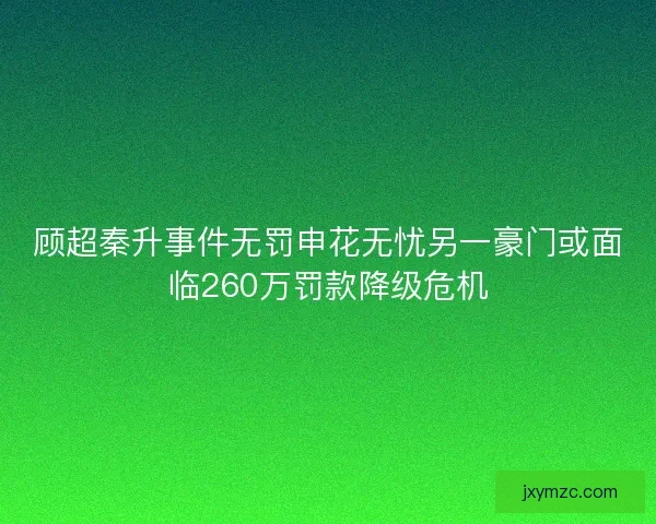 顾超秦升事件无罚申花无忧另一豪门或面临260万罚款降级危机